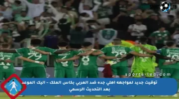 توقيت جديد لمواجهة أهلي جدة ضد العربي بكأس الملك – إليك الموعد بعد التحديث الرسمي